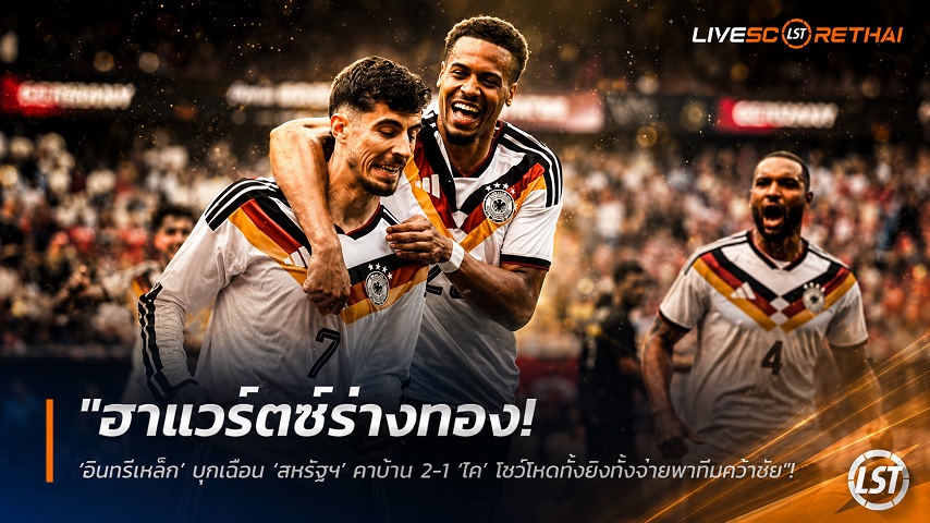 ข่าวฟุตบอล วันอาทิตย์ ที่ 7 มิถุนายน 2568 : "ฮาแวร์ตซ์ร่างทอง! ‘อินทรีเหล็ก’ บุกเฉือน ‘สหรัฐฯ’ คาบ้าน 2-1 ‘ไค’ โชว์โหดทั้งยิงทั้งจ่ายพาทีมคว้าชัย"!
